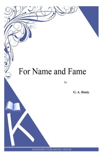 For Name and Fame - G a Henty - Książki - Createspace - 9781494864033 - 2 stycznia 2014