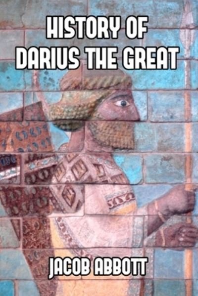 History of Darius the Great - Jacob Abbott - Böcker - Createspace Independent Publishing Platf - 9781501078033 - 5 september 2014
