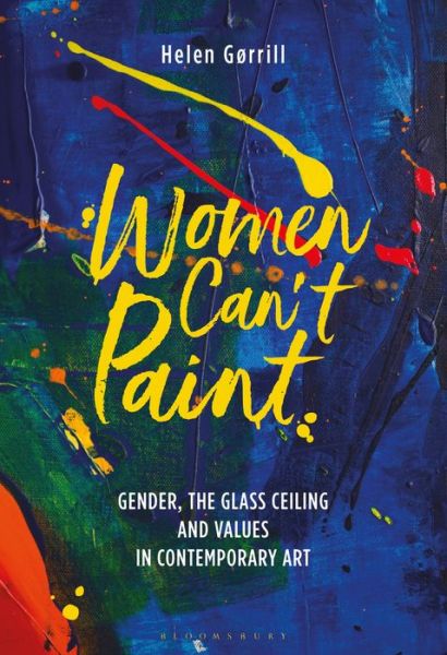 Cover for Gørrill, Helen (Royal Academy of Arts, UK) · Women Can't Paint: Gender, the Glass Ceiling and Values in Contemporary Art (Taschenbuch) (2020)