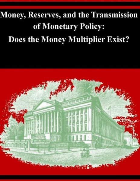 Cover for Board of Governors of the Federal Reserv · Money, Reserves, and the Transmission of Monetary Policy: Does the Money Multiplier Exist? (Paperback Book) (2014)