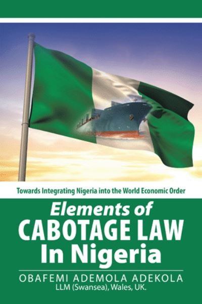 Elements of Cabotage Law in Nigeria - Obafemi Ademola Adekola - Kirjat - Authorhouse UK - 9781504994033 - keskiviikko 7. maaliskuuta 2018