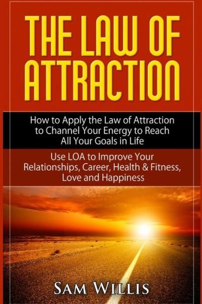 Cover for Sam Willis · The Law of Attraction: How to Apply the Law of Attraction to Channel Your Energy to Reach All Your Goals in Life: Use Loa to Improve Your Rel (Paperback Book) (2015)