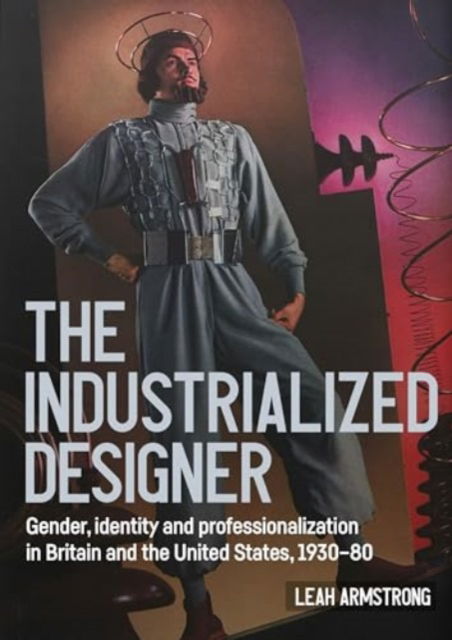 Cover for Leah Armstrong · 'The Industrialized Designer': Gender, Identity and Professionalization in Britain and the United States, 1930-80 - Studies in Design and Material Culture (Hardcover Book) (2024)