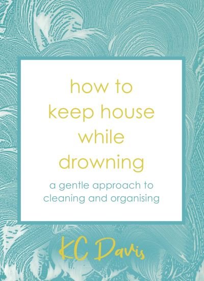 How to Keep House While Drowning: A gentle approach to cleaning and organising - KC Davis - Bøger - Cornerstone - 9781529900033 - 28. april 2022