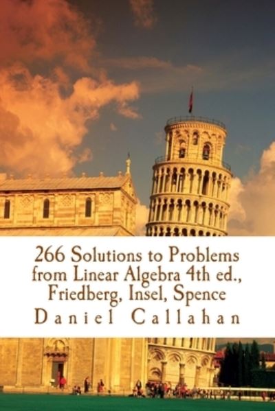 Cover for Daniel Callahan · 266 Solutions to Problems from Linear Algebra 4th ed., Friedberg, Insel, Spence (Paperback Book) (2016)