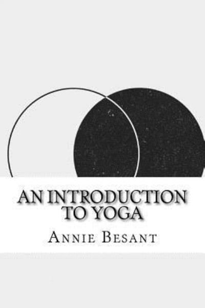 An Introduction to Yoga - Annie Besant - Böcker - Createspace Independent Publishing Platf - 9781534748033 - 19 juni 2016