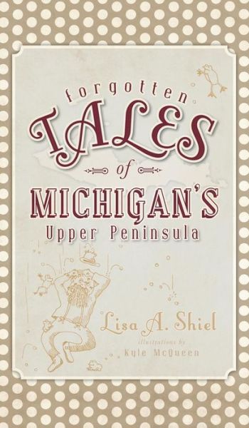 Cover for Lisa a Shiel · Forgotten Tales of Michigan's Upper Peninsula (Hardcover Book) (2010)