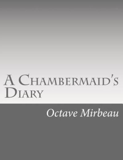 A Chambermaid's Diary - Octave Mirbeau - Livros - Createspace Independent Publishing Platf - 9781546558033 - 8 de maio de 2017