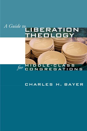 A Guide to Liberation Theology for Middle-class Congregations: - Charles H. Bayer - Books - Wipf & Stock Pub - 9781592449033 - April 1, 2007