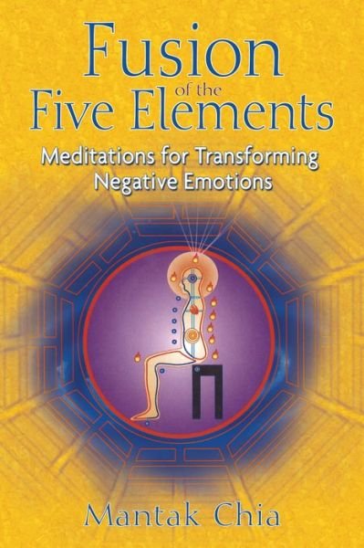 Fusion of the Five Elements: Meditations for Transforming Negative Emotions - Mantak Chia - Kirjat - Inner Traditions Bear and Company - 9781594771033 - perjantai 25. toukokuuta 2007