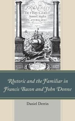 Cover for Daniel Derrin · Rhetoric and the Familiar in Francis Bacon and John Donne (Hardcover Book) (2013)