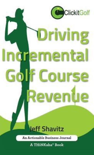 Cover for Jeff Shavitz · Driving Incremental Golf Course Revenue: Tee up your winning business strategy for generating incremental revenue for your golf course. (Inbunden Bok) (2017)