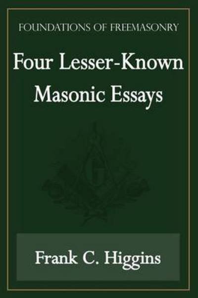 Four Lesser-known Masonic Essays (Foundations of Freemasonry Series) - Frank C. Higgins - Livres - Lamp of Trismegistus - 9781631180033 - 10 décembre 2013