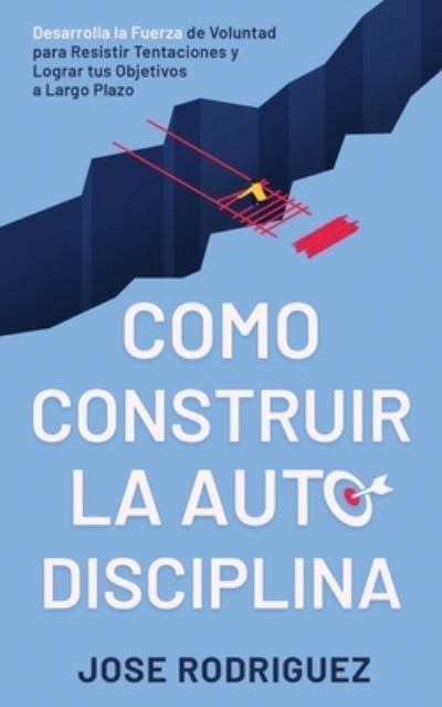 Cover for Jose Rodriguez · Como construir la autodisciplina: Desarrolla la fuerza de voluntad para resistir tentaciones y lograr tus objetivos a largo plazo (Paperback Book) (2020)