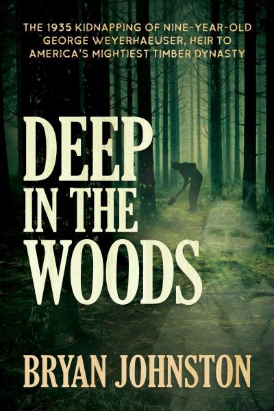 Cover for Bryan Johnston · Deep in the Woods: The 1935 Kidnapping of Nine-Year-Old George Weyerhaeuser, Heir to America's Mightiest Timber Dynasty (Paperback Book) (2021)