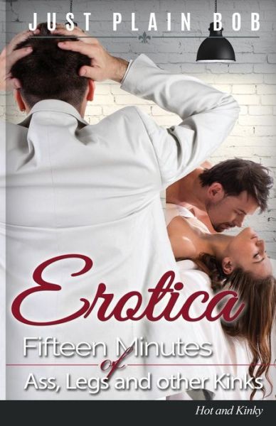 Cover for Just Plain Bob · Erotica: Fifteen Minutes of Ass, Legs and Other Kinks: Hot &amp; Kinky (Pocketbok) (2015)