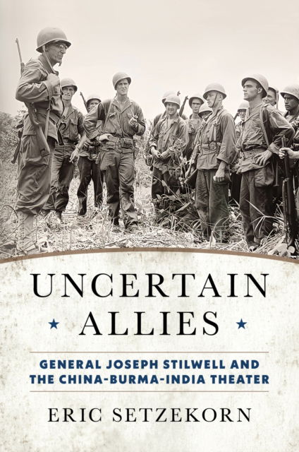 Eric Setzekorn · Uncertain Allies: General Joseph Stilwell and the China-Burma-India Theater (Hardcover Book) (2024)