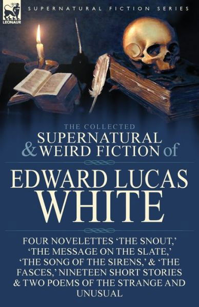 Cover for Edward Lucas White · The Collected Supernatural and Weird Fiction of Edward Lucas White: Four Novelettes 'The Snout, ' 'The Message on the Slate, ' 'The Song of the Sirens, ' &amp; 'The Fasces, ' Nineteen Short Stories &amp; Two Poems of the Strange and Unusual (Paperback Book) (2017)