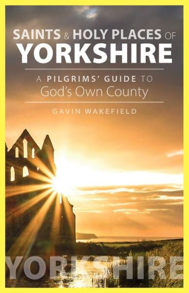 Saints and Holy Places of Yorkshire: A Pilgrims' Guide to God's Own County - Gavin Wakefield - Books - Sacristy Press - 9781789591033 - June 1, 2020
