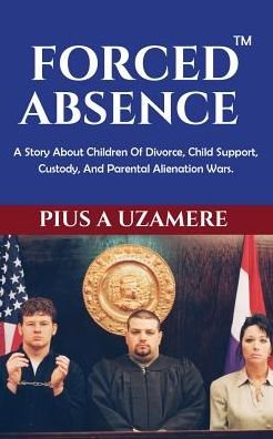 Cover for Pius a Uzamere · Forced Absence: Divorce, Child Support, Visitation, Child Custody, Family Court, Parental Alienation (Paperback Bog) (2014)