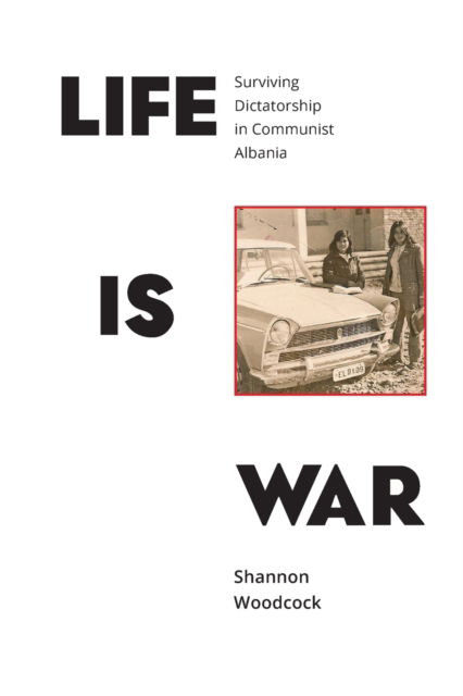 Cover for Shannon Woodcock · Life is War: Surviving Dictatorship in Communist Albania (Paperback Book) (2016)