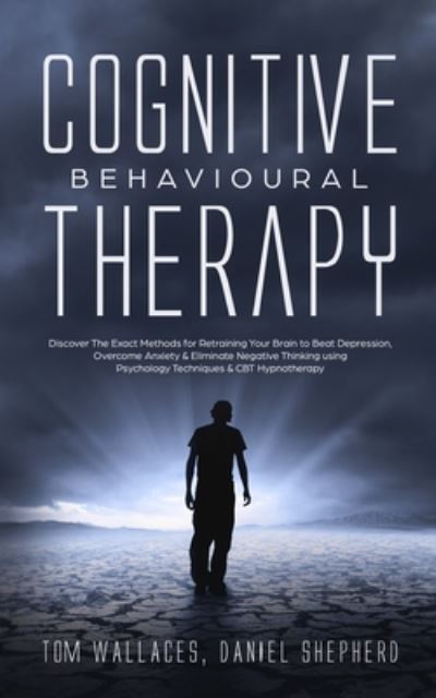 Cover for Daniel Shepherd · Cognitive Behavioural Therapy: Discover The Exact Methods for Retraining Your Brain to Beat Depression, Overcome Anxiety &amp; Eliminate Negative Thinking using Psychology Techniques &amp; CBT Hypnotherapy (Paperback Book) (2019)