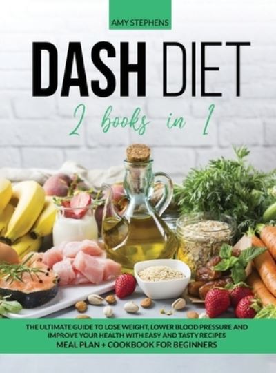 Cover for Amy Stephens · Dash Diet: 2 books in 1: The Ultimate Guide To Lose Weight, Lower Blood Pressure and Improve Your Health With Easy and Tasty Recipes Meal Plan + Cookbook For Beginners (Hardcover Book) (2020)