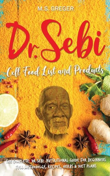 Cover for M S Greger · DR.SEBI Cell Food List and Products: The Complete Dr. Sebi Nutritional Guide for Beginners with Full Methodology, Recipes, Herbs and Diet Plans - Dr.Sebi's Cure (Hardcover Book) (2020)