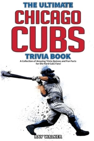 Cover for Ray Walker · The Ultimate Chicago Cubs Trivia Book: A Collection of Amazing Trivia Quizzes and Fun Facts for Die-Hard Cubs Fans! (Paperback Book) (2020)