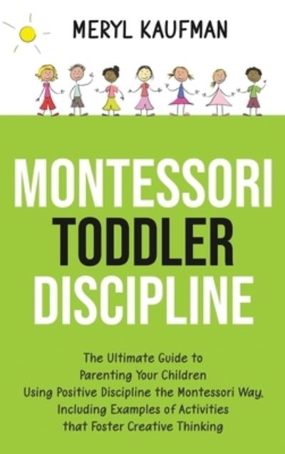 Cover for Meryl Kaufman · Montessori Toddler Discipline: The Ultimate Guide to Parenting Your Children Using Positive Discipline the Montessori Way, Including Examples of Activities that Foster Creative Thinking (Gebundenes Buch) (2020)