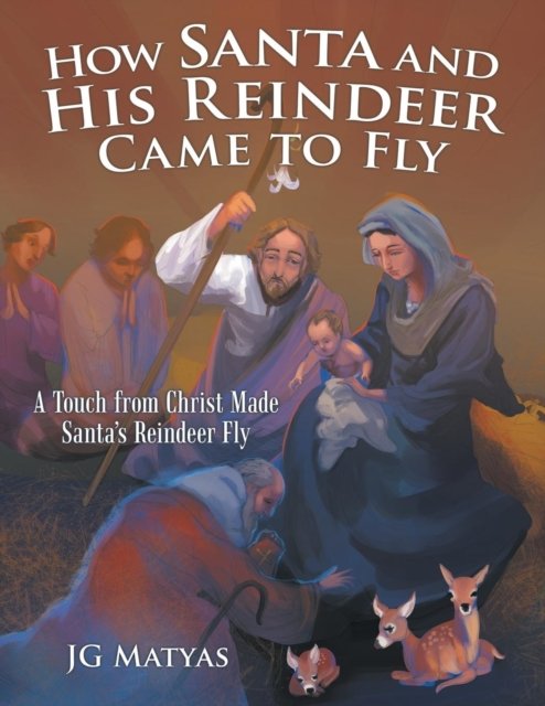 How Santa and His Reindeer Came to Fly - Jg Matyas - Bücher - WestBow Press - 9781973657033 - 30. April 2019