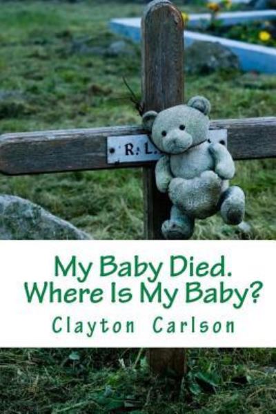 Cover for Clayton B Carlson · My Baby Died. Where Is My Baby? (Taschenbuch) (2016)