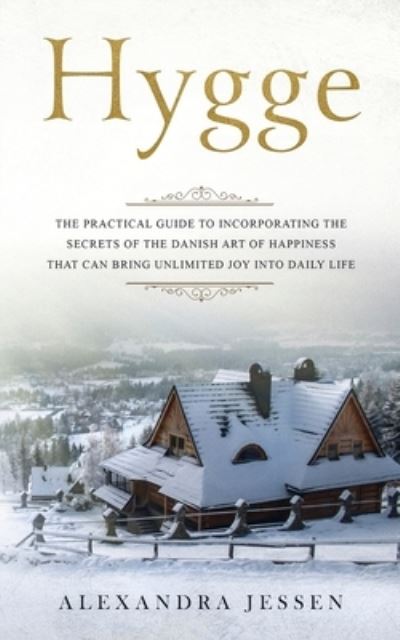 Cover for Alexandra Jessen · Hygge: The Practical Guide to Incorporating The Secrets of the Danish art of Happiness That can Bring Unlimited Joy into Daily Life (Paperback Book) (2019)