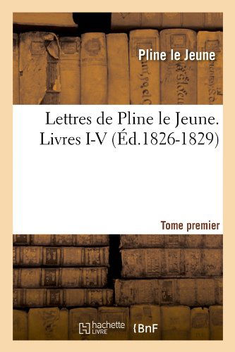 Lettres De Pline Le Jeune. Tome Premier. Livres I-v, (Ed.1826-1829) (French Edition) - Pline Le Jeune - Kirjat - HACHETTE LIVRE-BNF - 9782012582033 - tiistai 1. toukokuuta 2012