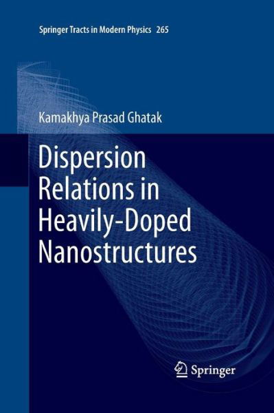 Cover for Kamakhya Prasad Ghatak · Dispersion Relations in Heavily-Doped Nanostructures - Springer Tracts in Modern Physics (Paperback Book) [Softcover reprint of the original 1st ed. 2016 edition] (2016)