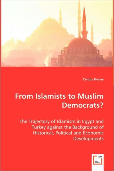 Cover for Cengiz Günay · From Islamists to Muslim Democrats?: the Trajectory of Islamism in Egypt and Turkey Against the Background of Historical, Political and Economic Developments (Taschenbuch) (2008)