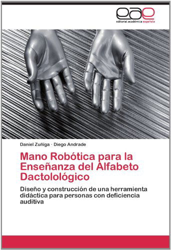Cover for Diego Andrade · Mano Robótica Para La Enseñanza Del Alfabeto Dactolológico: Diseño Y Construcción De Una Herramienta Didáctica Para Personas Con Deficiencia Auditiva (Paperback Book) [Spanish edition] (2012)