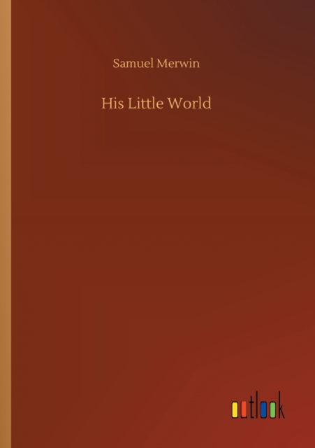 His Little World - Samuel Merwin - Books - Outlook Verlag - 9783752421033 - August 6, 2020