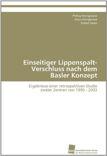 Cover for Robert Sader · Einseitiger Lippenspalt-verschluss Nach Dem Basler Konzept: Ergebnisse Einer Retrospektiven Studie  Zweier Zentren Von 1990 - 2003 (Paperback Book) [German edition] (2012)