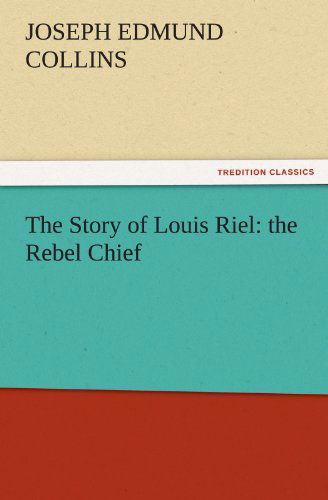 Cover for Joseph Edmund Collins · The Story of Louis Riel: the Rebel Chief (Tredition Classics) (Paperback Book) (2011)