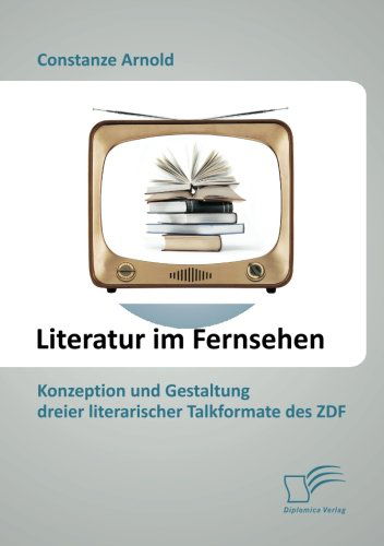 Cover for Constanze Arnold · Literatur Im Fernsehen: Konzeption Und Gestaltung Dreier Literarischer Talkformate Des Zdf (Paperback Book) [German edition] (2013)