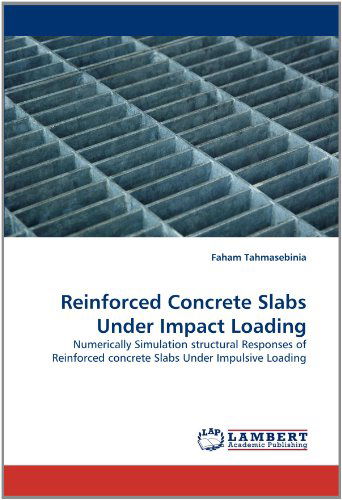 Cover for Faham Tahmasebinia · Reinforced Concrete Slabs Under Impact Loading: Numerically Simulation Structural Responses of Reinforced Concrete Slabs Under Impulsive Loading (Taschenbuch) (2011)