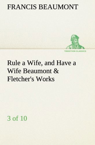 Cover for Francis Beaumont · Rule a Wife, and Have a Wife Beaumont &amp; Fletcher's Works (3 of 10) (Tredition Classics) (Paperback Book) (2013)
