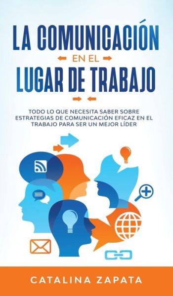 Cover for Catalina Zapata · La Comunicacion En El Lugar De Trabajo: Todo Lo Que Necesita Saber Sobre Estrategias De Comunicacion Eficaz En El Trabajo Para Ser Un Mejor Lider (Inbunden Bok) (2020)