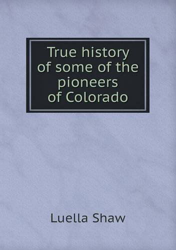 Cover for Luella Shaw · True History of Some of the Pioneers of Colorado (Paperback Book) (2013)