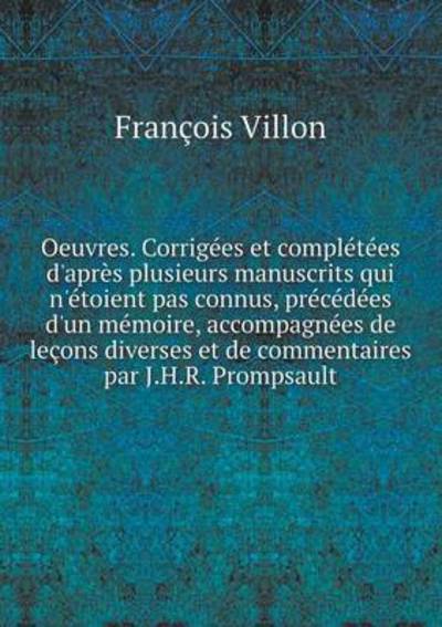 Oeuvres. Corrigées et Complétées D'après Plusieurs Manuscrits Qui N'étoient Pas Connus, Précédées D'un Mémoire, Accompagnées De Leçons Diverses et De ... Par J.h.r. Prompsault - François Villon - Books - Book on Demand Ltd. - 9785519064033 - January 27, 2014