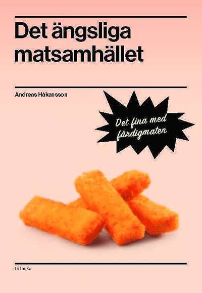 Det ängsliga matsamhället : det fina med färdigmaten - Andreas Håkansson - Books - Fri Tanke Förlag - 9789188589033 - March 20, 2018