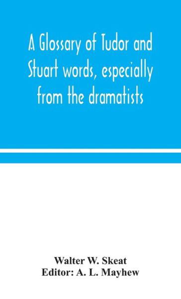 A glossary of Tudor and Stuart words, especially from the dramatists - Walter W Skeat - Books - Alpha Edition - 9789354049033 - August 17, 2020