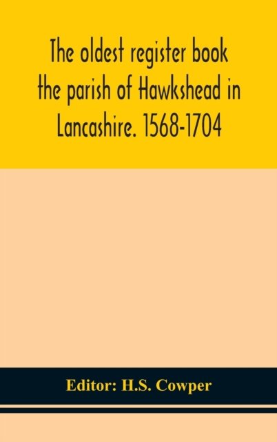 The oldest register book the parish of Hawkshead in Lancashire. 1568-1704 - H S Cowper - Books - Alpha Edition - 9789354151033 - September 14, 2020