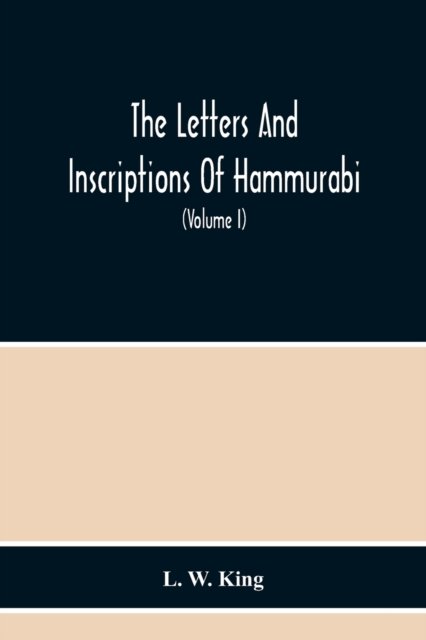 Cover for L W King · The Letters And Inscriptions Of Hammurabi, King Of Babylon, About B.C. 2200, To Which Are Added A Series Of Letters Of Other Kings Of The First Dynasty Of Babylon. The Original Babylonian Texts, Edited From Tablets In The British Museum, With English Tra (Paperback Book) (2020)